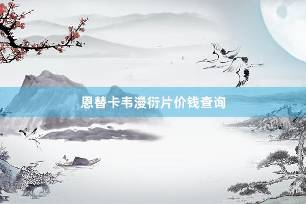 恩替卡韦漫衍片价钱查询