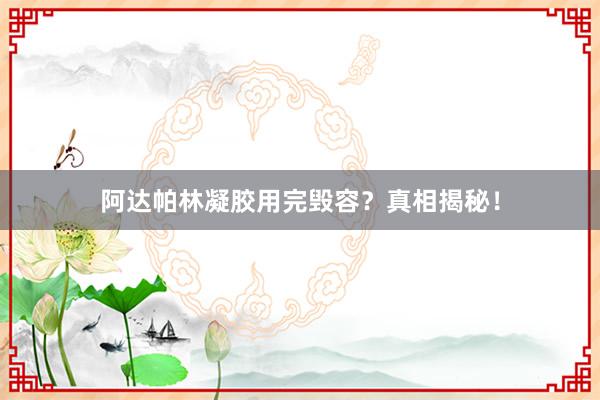 阿达帕林凝胶用完毁容？真相揭秘！
