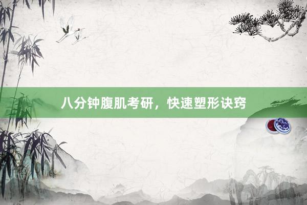 八分钟腹肌考研，快速塑形诀窍