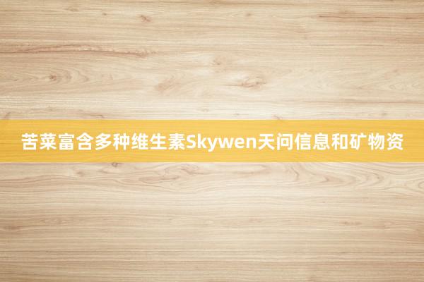 苦菜富含多种维生素Skywen天问信息和矿物资