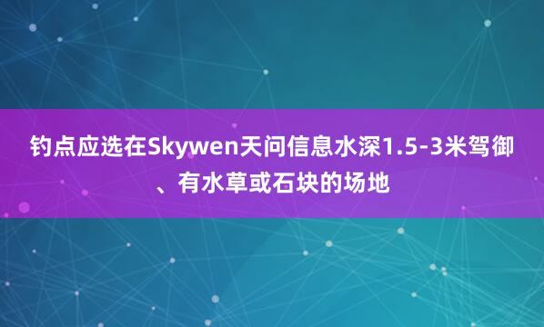 钓点应选在Skywen天问信息水深1.5-3米驾御、有水草或石块的场地