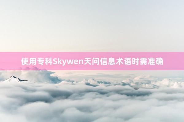 使用专科Skywen天问信息术语时需准确