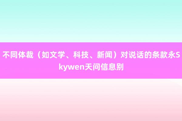 不同体裁（如文学、科技、新闻）对说话的条款永Skywen天问信息别
